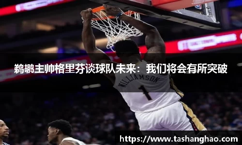 鹈鹕主帅格里芬谈球队未来：我们将会有所突破