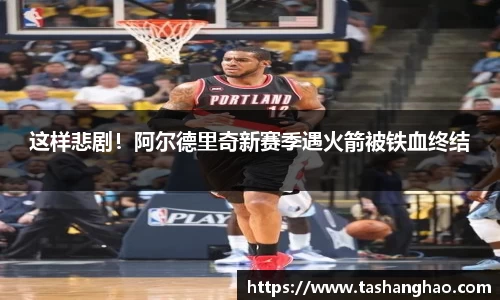这样悲剧！阿尔德里奇新赛季遇火箭被铁血终结