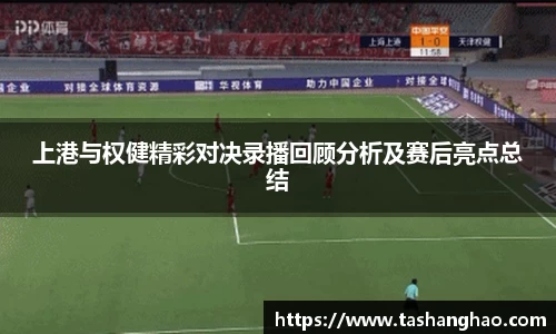上港与权健精彩对决录播回顾分析及赛后亮点总结