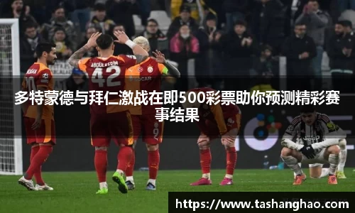 多特蒙德与拜仁激战在即500彩票助你预测精彩赛事结果
